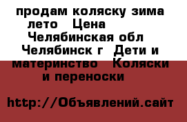 продам коляску зима-лето › Цена ­ 1 500 - Челябинская обл., Челябинск г. Дети и материнство » Коляски и переноски   